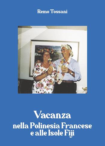Vacanza nella Polinesia francese e alle isole Fiji - Remo Tossani - Libro Youcanprint 2024 | Libraccio.it