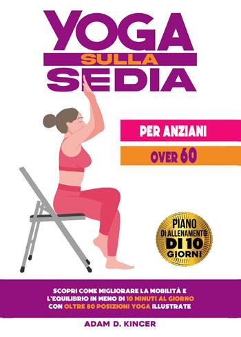 Yoga sulla sedia per anziani over 60 - Adam D. Kincer - Libro Youcanprint 2024 | Libraccio.it