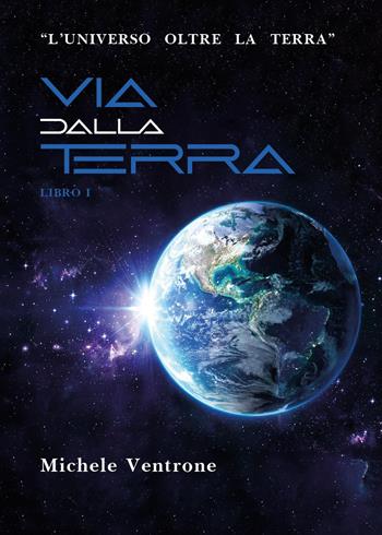 L'universo oltre la Terra. Vol. 1: Via dalla Terra - Michele Ventrone - Libro Youcanprint 2024 | Libraccio.it