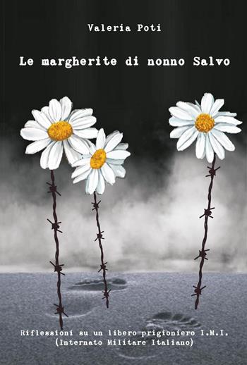 Le margherite di nonno Salvo. Riflessioni su un libero prigioniero I.M.I. (Internato Militare Italiano) - Valeria Poti - Libro Youcanprint 2024 | Libraccio.it