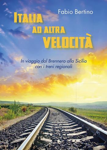 Italia ad altra velocità. In viaggio dal Brennero alla Sicilia con i treni regionali - Fabio Bertino - Libro Youcanprint 2024 | Libraccio.it