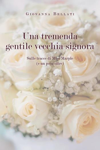 Una tremenda gentile vecchia signora. Sulle tracce di Miss Marple (e un poco oltre) - Giovanna Bellati - Libro Youcanprint 2024 | Libraccio.it