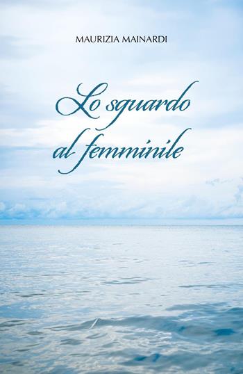 Lo sguardo al femminile - Maurizia Mainardi - Libro Youcanprint 2024 | Libraccio.it