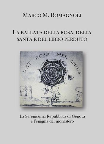 La ballata della rosa, della santa e del libro perduto. La serenissima repubblica di Genova e l'enigma del monastero - Marco M. Romagnoli - Libro Youcanprint 2024 | Libraccio.it