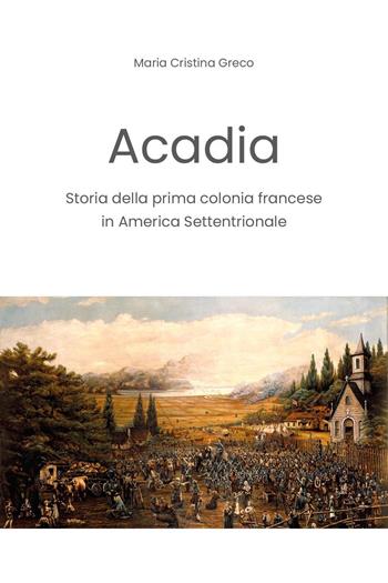 Acadia. Storia della prima colonia francese in America settentrionale - Maria Cristina Greco - Libro Youcanprint 2024 | Libraccio.it