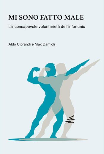 Mi sono fatto male. L'inconsapevole volontarietà dell'infortunio - Aldo Ciprandi, Max Damioli - Libro Youcanprint 2024 | Libraccio.it