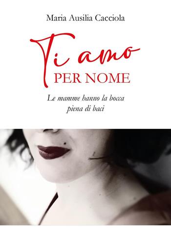 Ti amo per nome. Le mamme hanno la bocca piena di baci - Maria Ausilia Cacciola - Libro Youcanprint 2024 | Libraccio.it