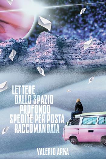 Lettere dallo spazio profondo spedite per posta raccomandata - Valerio Arka - Libro Youcanprint 2024 | Libraccio.it