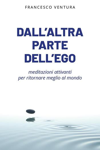 Dall'altra parte dell'ego. Meditazioni attivanti per ritornare meglio al mondo - Francesco Ventura - Libro Youcanprint 2024 | Libraccio.it