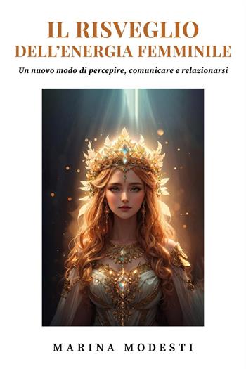 Il risveglio dell'energia femminile. Un nuovo modo di percepire, comunicare e relazionarsi - Marina Modesti - Libro Youcanprint 2024 | Libraccio.it