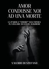 Amor condusse noi ad una morte. La parola «Amore» nell'opera in volgare di Dante Alighieri