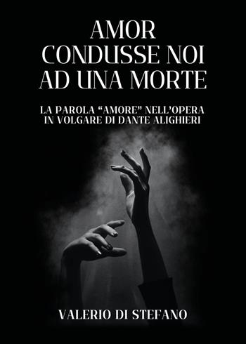 Amor condusse noi ad una morte. La parola «Amore» nell'opera in volgare di Dante Alighieri - Valerio Di Stefano - Libro Youcanprint 2024 | Libraccio.it