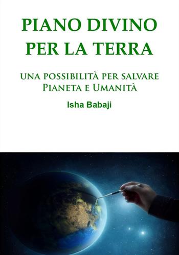 Piano divino per la Terra. Una possibilità per salvare pianeta e umanità - Isha Babaji - Libro Youcanprint 2024 | Libraccio.it
