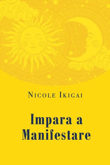 Impara a manifestare - Nicole Ikigai - Libro Youcanprint 2024 | Libraccio.it