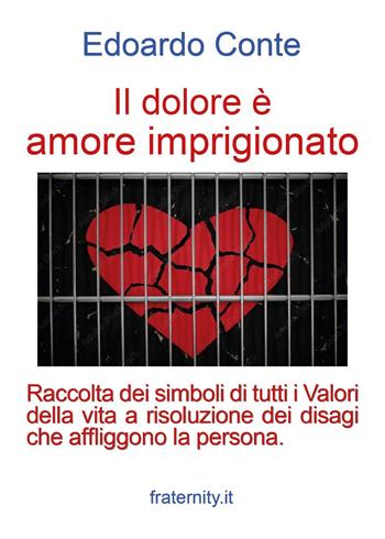 Il dolore è amore imprigionato. Raccolta dei simboli di tutti i Valori della vita a risoluzione dei disagi che affliggono la persona - Edoardo Conte - Libro Youcanprint 2024 | Libraccio.it