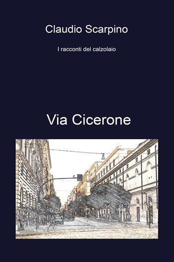 Via Cicerone. I racconti del calzolaio - Claudio Scarpino - Libro Youcanprint 2024 | Libraccio.it