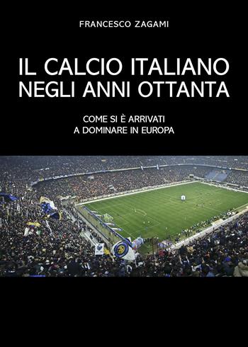 Il calcio italiano negli anni ottanta - Francesco Zagami - Libro Youcanprint 2024 | Libraccio.it