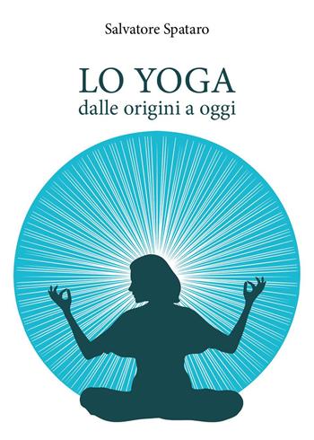 Lo yoga. Dalle origini a oggi - Salvatore Spataro - Libro Youcanprint 2024 | Libraccio.it