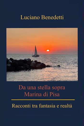 Da una stella sopra Marina di Pisa. Racconti tra fantasia e reltà - Luciano Benedetti - Libro Youcanprint 2024 | Libraccio.it