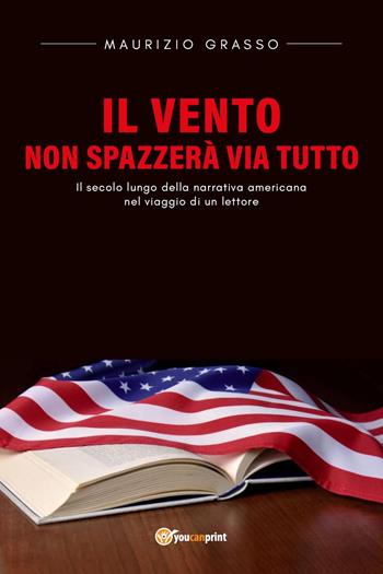 Il vento non spazzerà via tutto. Il secolo lungo della narrativa americana nel viaggio di un lettore - Maurizio Grasso - Libro Youcanprint 2024 | Libraccio.it