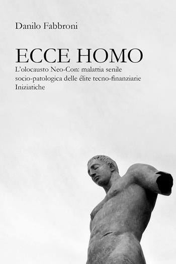 Ecce homo. L’olocausto Neo-Con: malattia senile socio-patologica delle élite tecno-finanziarie iniziatiche - Danilo Fabbroni - Libro Youcanprint 2024 | Libraccio.it