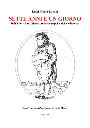 Sette anni e un giorno. Dall'Elba a Sant'Elena: cronache napoleoniche e dintorni - Luigi Maria Lucani - Libro Youcanprint 2024 | Libraccio.it