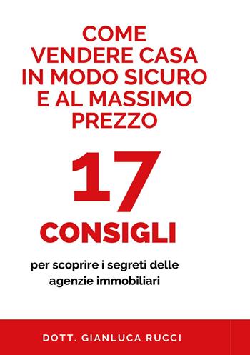 Come vendere casa in modo sicuro e al massimo prezzo. 17 consigli per scoprire i segreti delle agenzie immobiliari - Gianluca Rucci - Libro Youcanprint 2024 | Libraccio.it