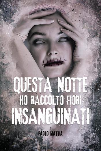 Questa notte ho raccolto fiori insanguinati - Paolo Mattia - Libro Youcanprint 2024 | Libraccio.it