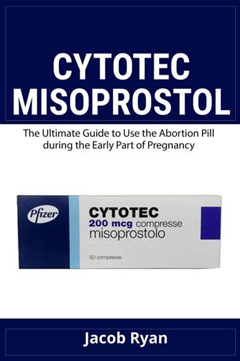 Cytotec misoprostol. The ultimate guide to use the abortion pill during the early part of pregnancy - Jacob Ryan - Libro Youcanprint 2024 | Libraccio.it