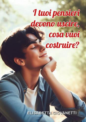 I tuoi pensieri devono uscire, cosa vuoi costruire? - Elisabetta Giovanetti - Libro Youcanprint 2025 | Libraccio.it