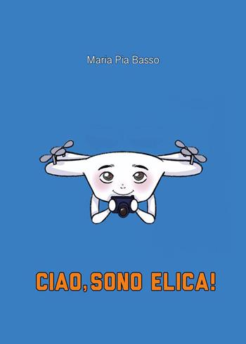 Ciao, sono Elica! - Maria Pia Basso - Libro Youcanprint 2024 | Libraccio.it