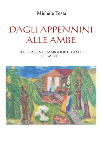 Dagli Appennini alle Ambe. Stelle alpine e margherite gialle del Meskel - Michele Testa - Libro Youcanprint 2024 | Libraccio.it