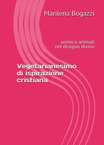 Vegetarianesimo di ispirazione cristiana. Uomo e animali nel disegno divino - Marilena Bogazzi - Libro Youcanprint 2024 | Libraccio.it
