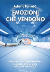 Emozioni che vendono. Come creare una customer experience memorabile per il tuo brand nell'era dell'industria 5.0