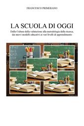 La scuola di oggi. Dalla cultura della valutazione alla metodologia della ricerca, dai nuovi modelli educativi ai vari livelli di apprendimento