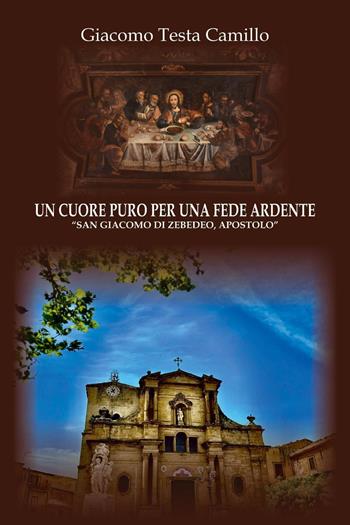 Un cuore puro per una fede ardente. «San Giacomo di Zebedeo, apostolo» - Giacomo Testa Camillo - Libro Youcanprint 2024 | Libraccio.it