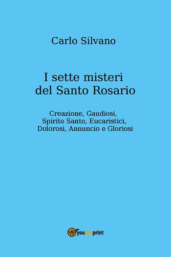 I sette misteri del Santo Rosario. Creazione, gaudiosi, Spirito Santo, eucaristici, dolorosi, annuncio e gloriosi - Carlo Silvano - Libro Youcanprint 2024 | Libraccio.it