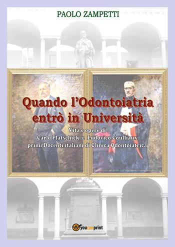 Quando l'odontoiatria entrò in Università. Vita e opere di Carlo Platschick e Ludovico Coulliaux, primi docenti di clinica odontoiatrica - Paolo Zampetti - Libro Youcanprint 2024 | Libraccio.it
