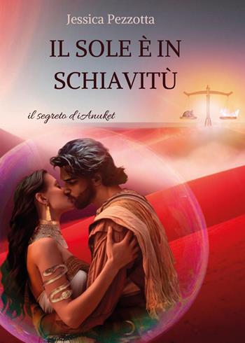 Il sole è in schiavitù. Il segreto di Anuket - Jessica Pezzotta - Libro Youcanprint 2024 | Libraccio.it