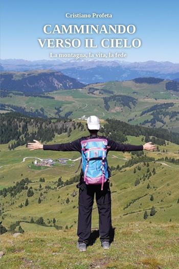 Camminando verso il cielo. La montagna, la vita, la fede - Cristiano Profeta - Libro Youcanprint 2024 | Libraccio.it