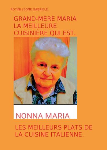 Grand-mère Maria la meilleure cuisinière qui est. Les meilleurs plats de la cuisine italienne - Leone Gabriele Rotini - Libro Youcanprint 2024 | Libraccio.it