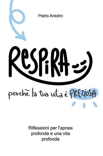 Respira perché la tua vita è preziosa. Riflessioni per l'apnea profonda e una vita profonda - Pietro Antolini - Libro Youcanprint 2024 | Libraccio.it