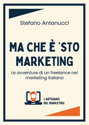 Ma che è 'sto marketing. Le avventure di un freelance nel marketing italiano - Stefano Antonucci - Libro Youcanprint 2024 | Libraccio.it