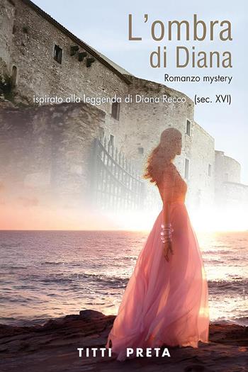 L'ombra di Diana. Ispirato alla leggenda di Diana Recco (sec. XVI) - Titti Preta - Libro Youcanprint 2024 | Libraccio.it