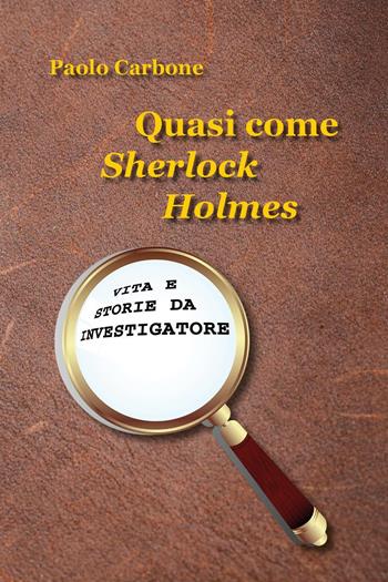 Quasi come Sherlock Holmes. Vita e storie da investigatore - Paolo Carbone - Libro Youcanprint 2024 | Libraccio.it