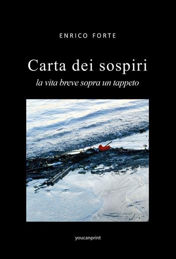 Carta dei sospiri. La vita breve sopra un tappeto - Enrico Forte - Libro Youcanprint 2024 | Libraccio.it
