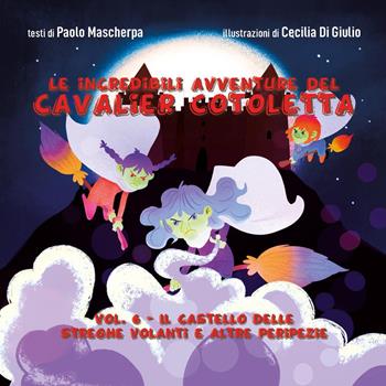 Il castello delle streghe volanti e altre peripezie. Le incredibili avventure del Cavalier Cotoletta. Vol. 6 - Paolo Mascherpa - Libro Youcanprint 2024 | Libraccio.it