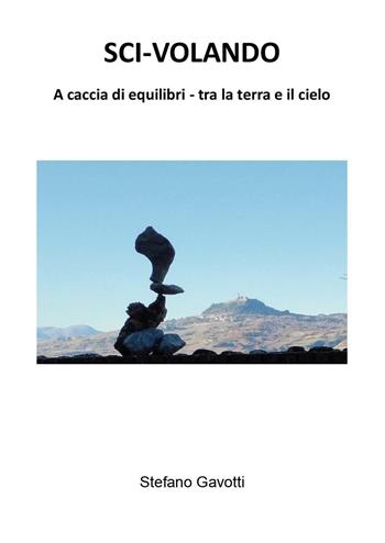 Sci-volando. A caccia di equilibri tra la terra e il cielo - Stefano Gavotti - Libro Youcanprint 2024 | Libraccio.it