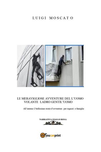 Le meravigliose avventure dell'Uomo Volante ladro gentil'uomo - Luigi Moscato - Libro Youcanprint 2024 | Libraccio.it