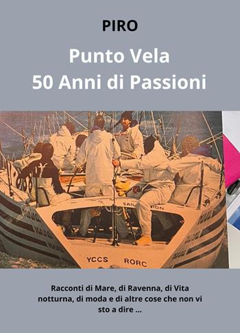 PuntoVela. 50 anni di passioni. Racconti di mare, di Ravenna, di vita notturna, di moda e di altre cose che non vi sto a dire... - Piro - Libro Youcanprint 2024 | Libraccio.it